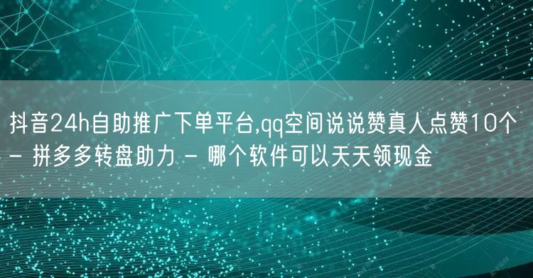 抖音24h自助推广下单平台,qq空间说说赞真人点赞10个 - 拼多多转盘助力 -